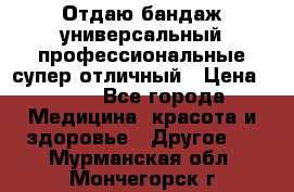 Отдаю бандаж универсальный профессиональные супер отличный › Цена ­ 900 - Все города Медицина, красота и здоровье » Другое   . Мурманская обл.,Мончегорск г.